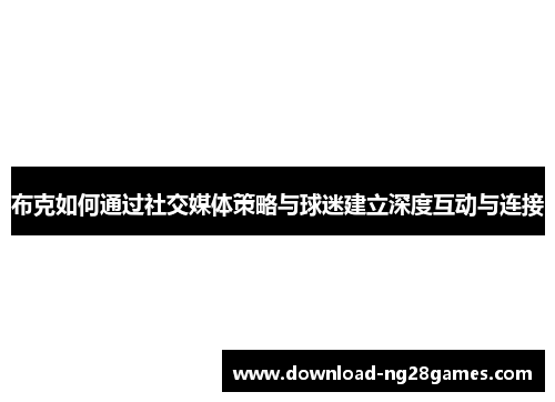 布克如何通过社交媒体策略与球迷建立深度互动与连接