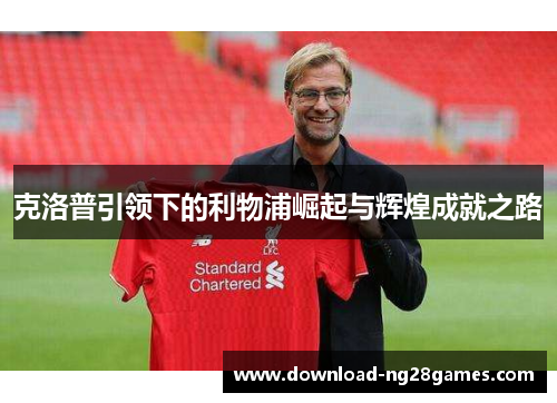 克洛普引领下的利物浦崛起与辉煌成就之路