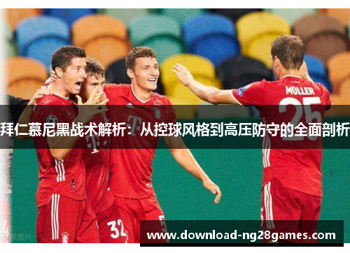 拜仁慕尼黑战术解析：从控球风格到高压防守的全面剖析