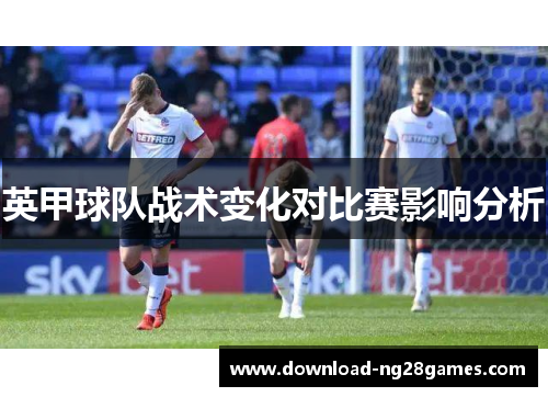 英甲球队战术变化对比赛影响分析