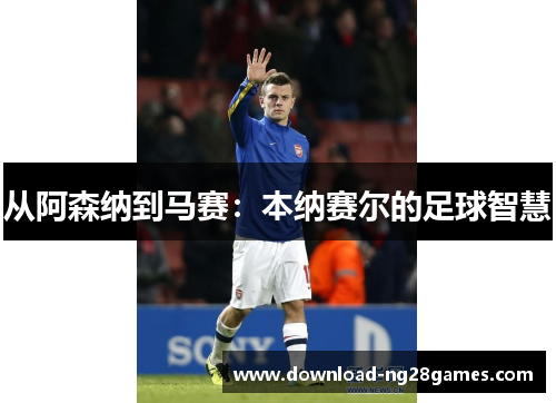 从阿森纳到马赛：本纳赛尔的足球智慧