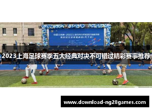 2023上海足球赛季五大经典对决不可错过精彩赛事推荐