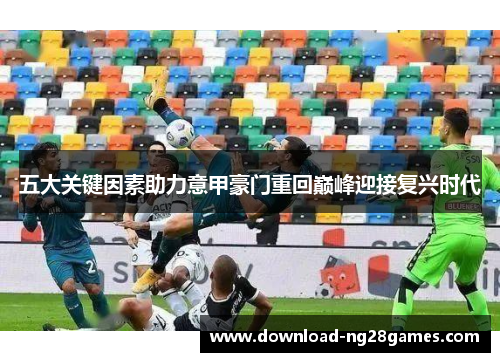 五大关键因素助力意甲豪门重回巅峰迎接复兴时代