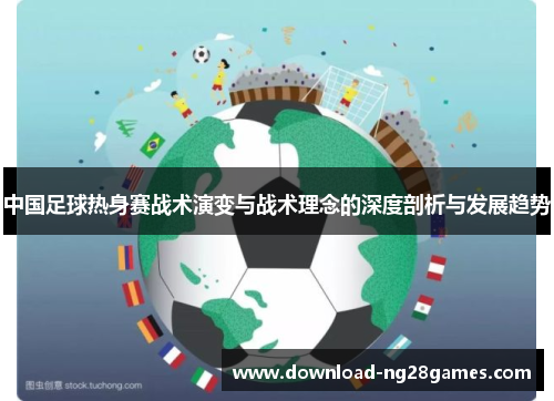 中国足球热身赛战术演变与战术理念的深度剖析与发展趋势