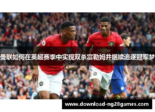 曼联如何在英超赛季中实现双杀富勒姆并继续追逐冠军梦