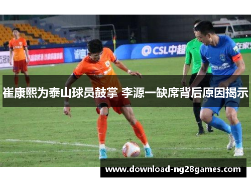 崔康熙为泰山球员鼓掌 李源一缺席背后原因揭示