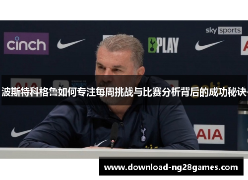 波斯特科格鲁如何专注每周挑战与比赛分析背后的成功秘诀