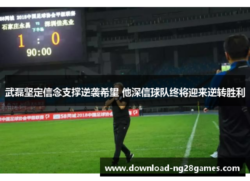 武磊坚定信念支撑逆袭希望 他深信球队终将迎来逆转胜利