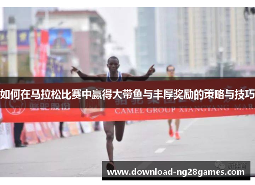如何在马拉松比赛中赢得大带鱼与丰厚奖励的策略与技巧