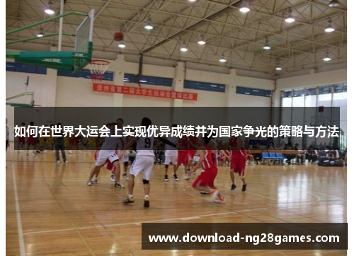 如何在世界大运会上实现优异成绩并为国家争光的策略与方法