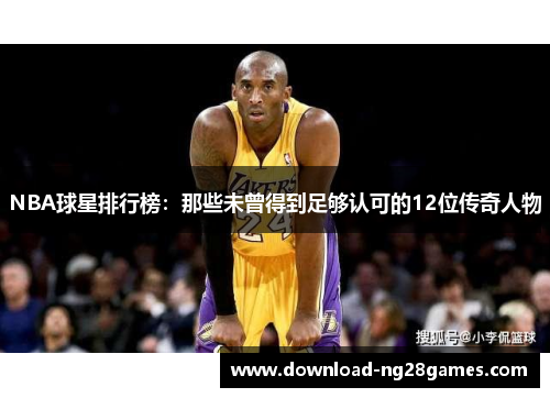 NBA球星排行榜：那些未曾得到足够认可的12位传奇人物
