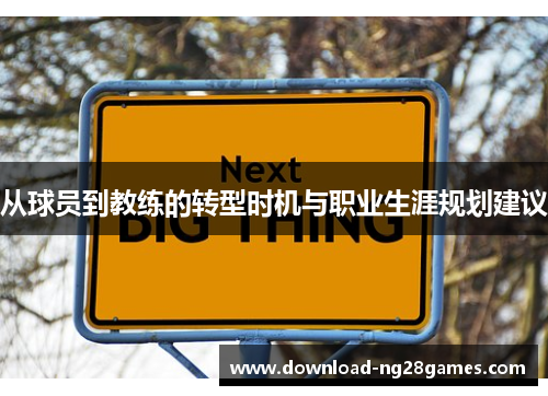 从球员到教练的转型时机与职业生涯规划建议