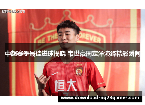 中超赛季最佳进球揭晓 韦世豪周定洋演绎精彩瞬间