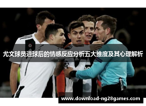 尤文球员进球后的情感反应分析五大维度及其心理解析