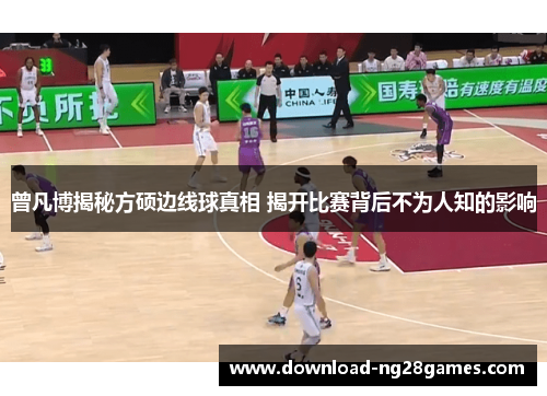 曾凡博揭秘方硕边线球真相 揭开比赛背后不为人知的影响