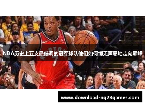 NBA历史上五支最低调的冠军球队他们如何悄无声息地走向巅峰