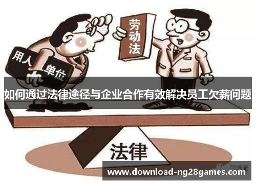 如何通过法律途径与企业合作有效解决员工欠薪问题