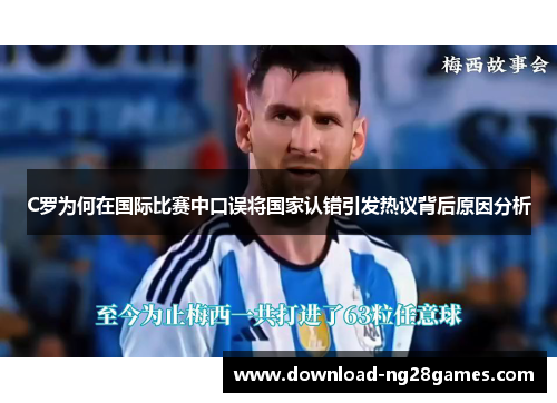 C罗为何在国际比赛中口误将国家认错引发热议背后原因分析