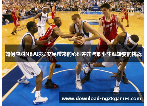 如何应对NBA球员交易带来的心理冲击与职业生涯转变的挑战