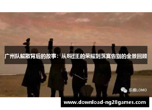 广州队解散背后的故事：从8冠王的荣耀到落寞告别的全景回顾