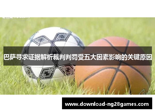 巴萨寻求证据解析裁判判罚受五大因素影响的关键原因