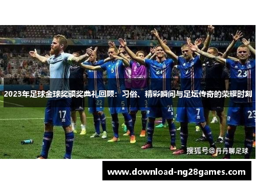 2023年足球金球奖颁奖典礼回顾：习俗、精彩瞬间与足坛传奇的荣耀时刻