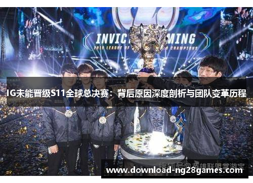 IG未能晋级S11全球总决赛：背后原因深度剖析与团队变革历程