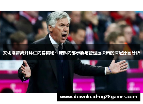 安切洛蒂离开拜仁内幕揭秘：球队内部矛盾与管理层决策的深层原因分析