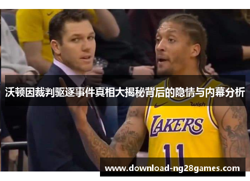 沃顿因裁判驱逐事件真相大揭秘背后的隐情与内幕分析