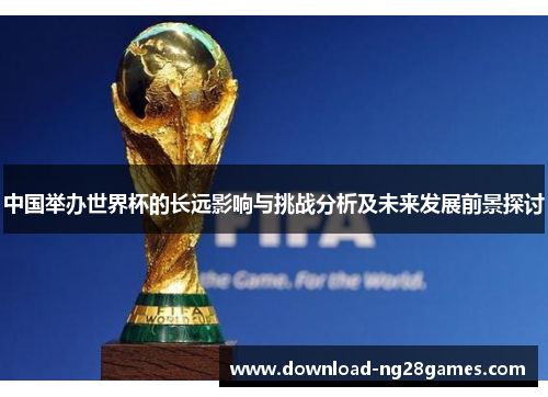 中国举办世界杯的长远影响与挑战分析及未来发展前景探讨