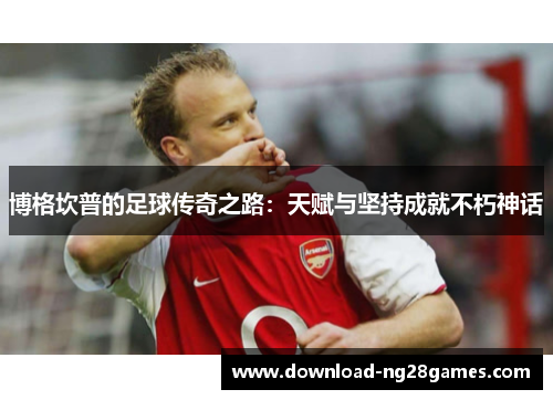博格坎普的足球传奇之路：天赋与坚持成就不朽神话