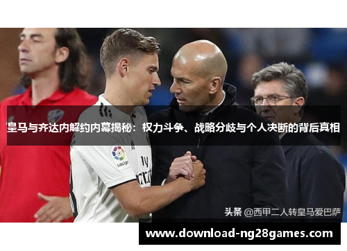 皇马与齐达内解约内幕揭秘：权力斗争、战略分歧与个人决断的背后真相