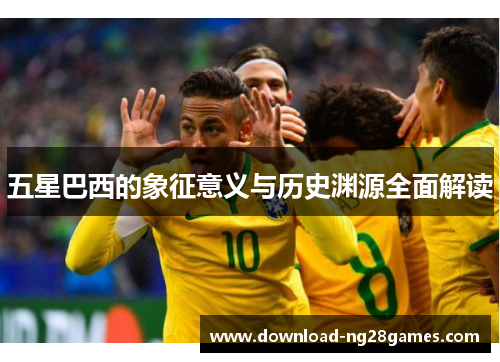 五星巴西的象征意义与历史渊源全面解读