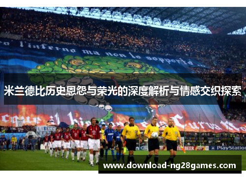 米兰德比历史恩怨与荣光的深度解析与情感交织探索