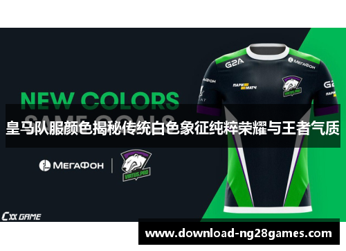 皇马队服颜色揭秘传统白色象征纯粹荣耀与王者气质