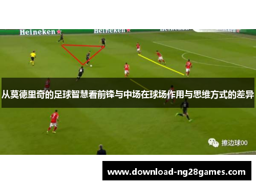 从莫德里奇的足球智慧看前锋与中场在球场作用与思维方式的差异