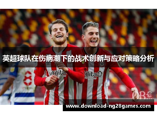 英超球队在伤病潮下的战术创新与应对策略分析
