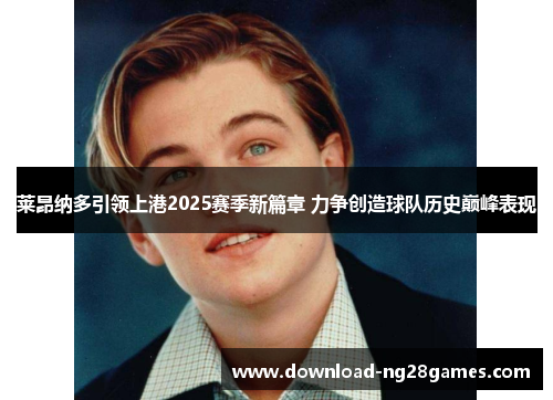 莱昂纳多引领上港2025赛季新篇章 力争创造球队历史巅峰表现