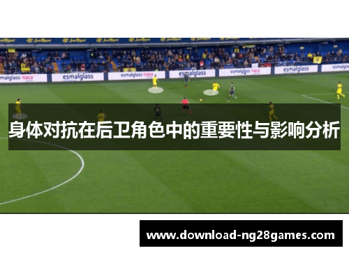 身体对抗在后卫角色中的重要性与影响分析 身体对抗在后卫角色中的重要性与影响分析