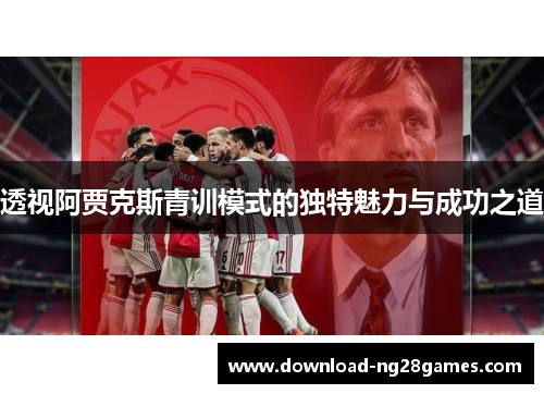 透视阿贾克斯青训模式的独特魅力与成功之道