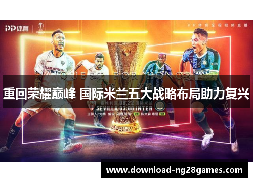 重回荣耀巅峰 国际米兰五大战略布局助力复兴