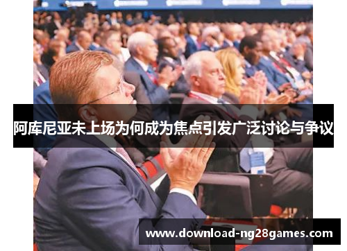 阿库尼亚未上场为何成为焦点引发广泛讨论与争议