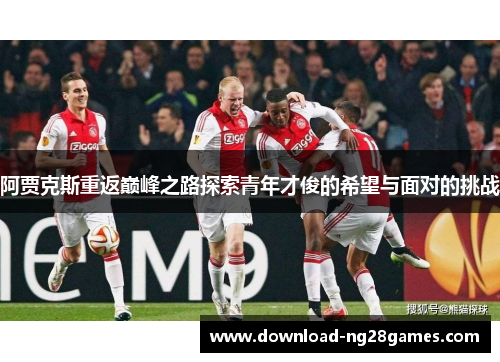 阿贾克斯重返巅峰之路探索青年才俊的希望与面对的挑战