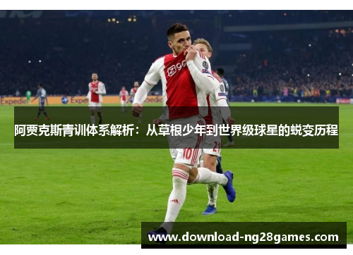 阿贾克斯青训体系解析：从草根少年到世界级球星的蜕变历程