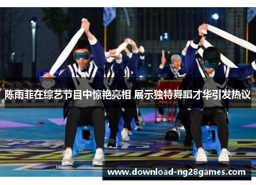 陈雨菲在综艺节目中惊艳亮相 展示独特舞蹈才华引发热议 陈雨菲在综艺节目中惊艳亮相 展示独特舞蹈才华引发热议