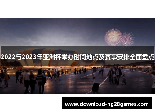 2022与2023年亚洲杯举办时间地点及赛事安排全面盘点 2022与2023年亚洲杯举办时间地点及赛事安排全面盘点