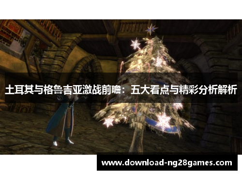 土耳其与格鲁吉亚激战前瞻：五大看点与精彩分析解析