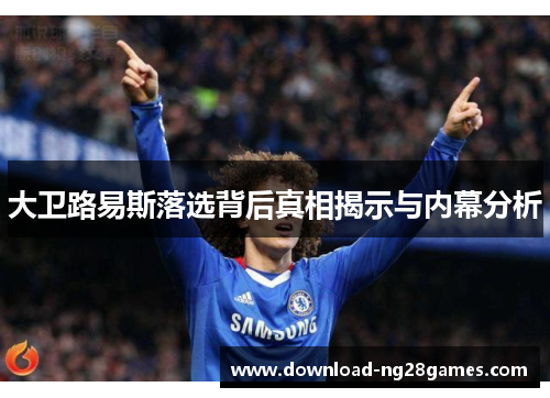 大卫路易斯落选背后真相揭示与内幕分析