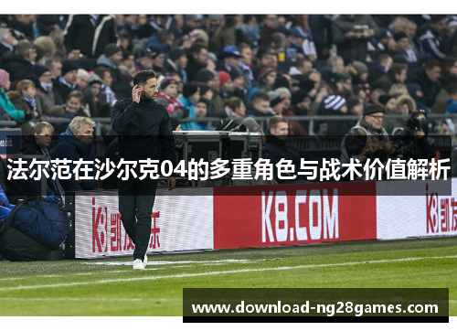 法尔范在沙尔克04的多重角色与战术价值解析