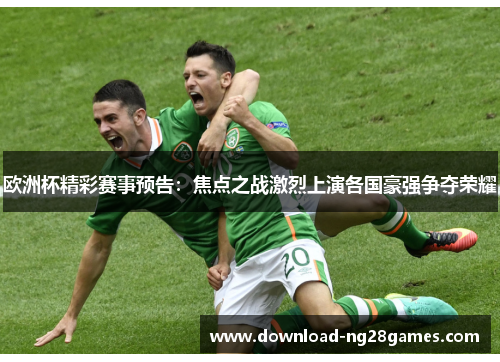 欧洲杯精彩赛事预告：焦点之战激烈上演各国豪强争夺荣耀